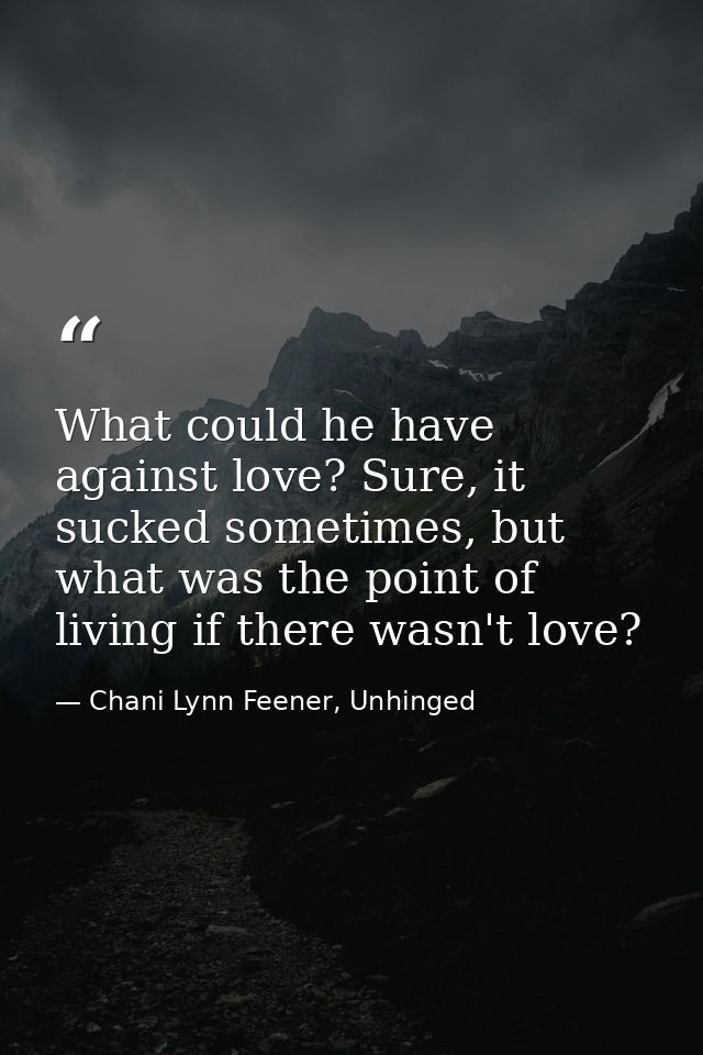 What could he have against love? Sure, it sucked sometimes, but what was the point of living if there wasn't love? — Chani Lynn Feener, Unhinged
