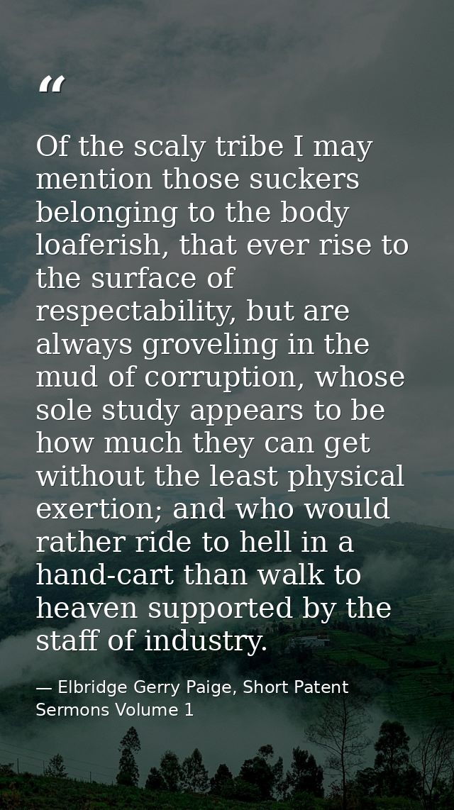 Of the scaly tribe I may mention those suckers belonging to the body loaferish, that ever rise to the surface of respect — Elbridge Gerry Paige, Short Patent Sermons Volume 1