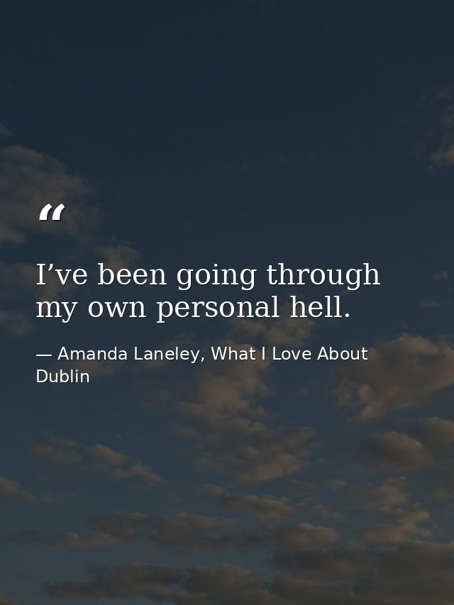 I’ve been going through my own personal hell. — Amanda Laneley, What I Love About Dublin