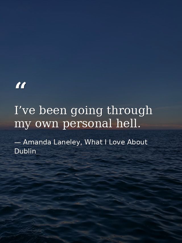 I’ve been going through my own personal hell. — Amanda Laneley, What I Love About Dublin