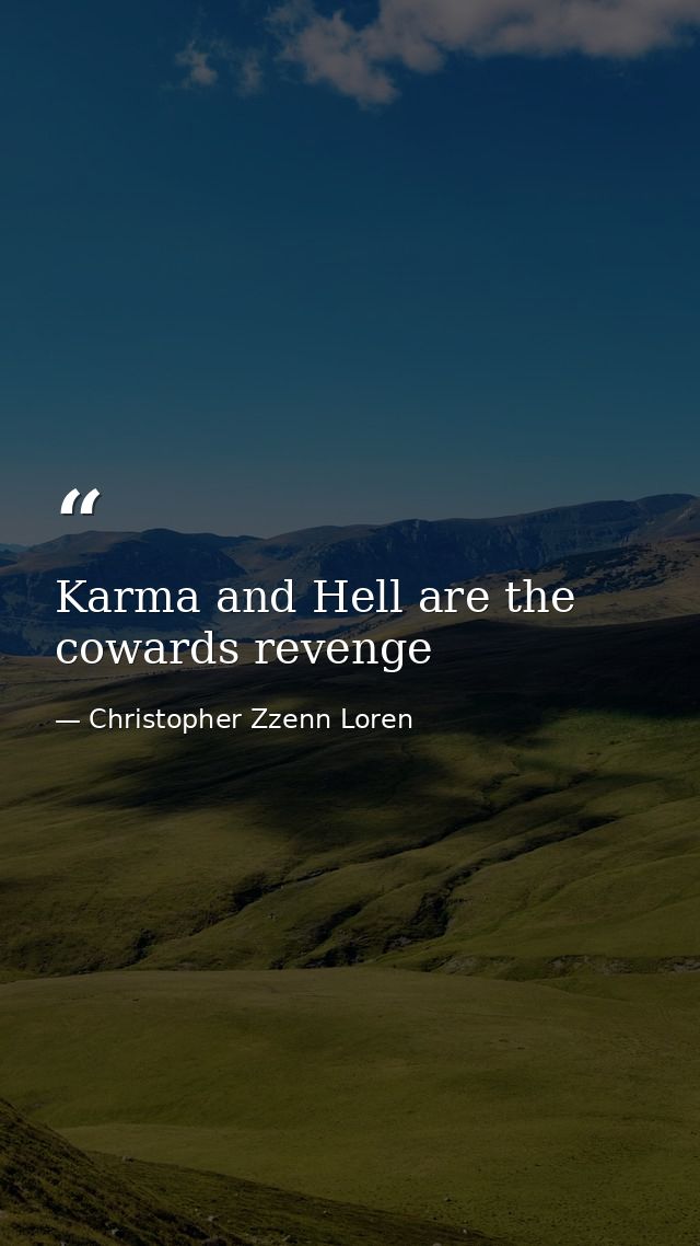 Karma and Hell are the cowards revenge — Christopher Zzenn Loren