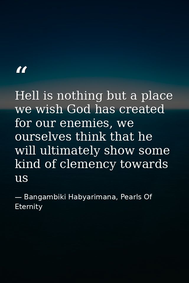 Hell is nothing but a place we wish God has created for our enemies, we ourselves think that he will ultimately show som — Bangambiki Habyarimana, Pearls Of Eternity