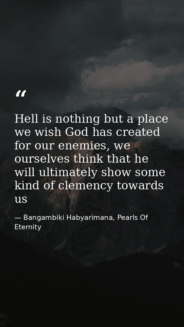 Hell is nothing but a place we wish God has created for our enemies, we ourselves think that he will ultimately show som — Bangambiki Habyarimana, Pearls Of Eternity