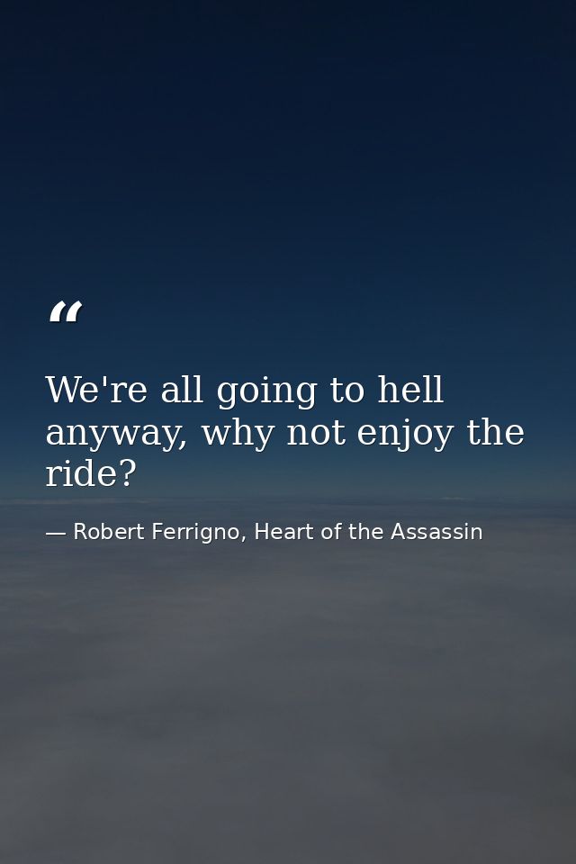 We're all going to hell anyway, why not enjoy the ride? — Robert Ferrigno, Heart of the Assassin