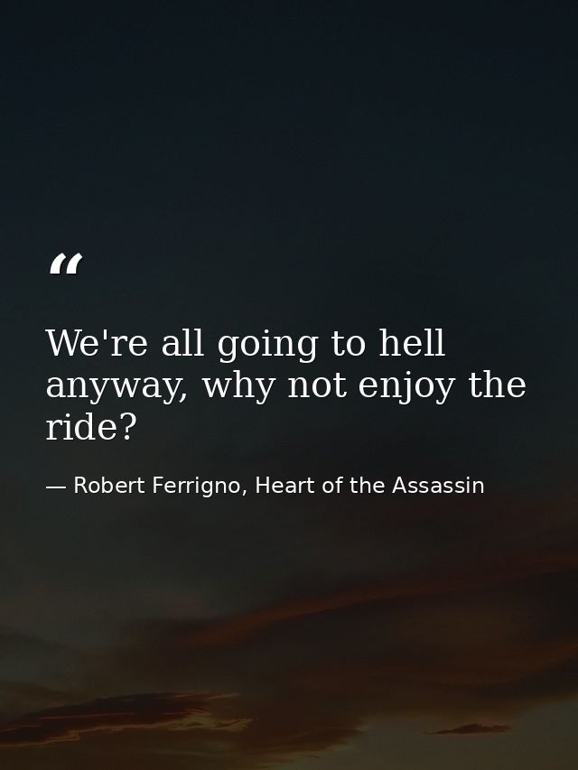 We're all going to hell anyway, why not enjoy the ride? — Robert Ferrigno, Heart of the Assassin