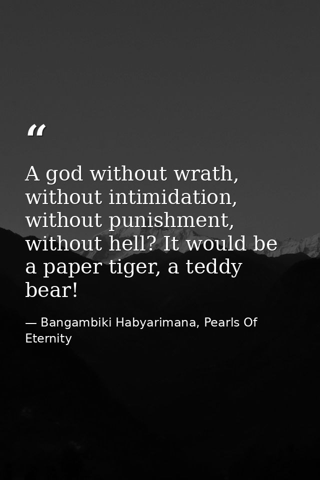 A god without wrath, without intimidation, without punishment, without hell? It would be a paper tiger, a teddy bear! — Bangambiki Habyarimana, Pearls Of Eternity
