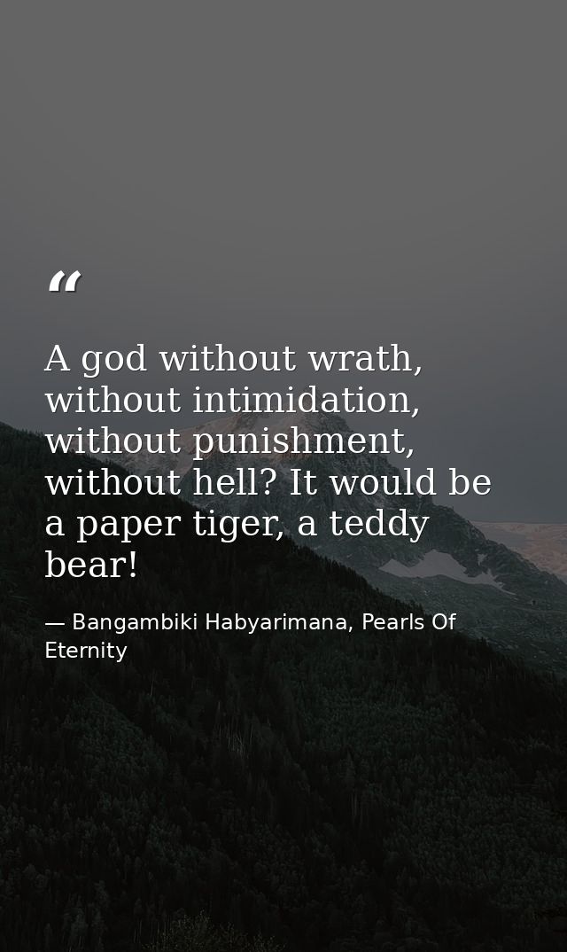 A god without wrath, without intimidation, without punishment, without hell? It would be a paper tiger, a teddy bear! — Bangambiki Habyarimana, Pearls Of Eternity