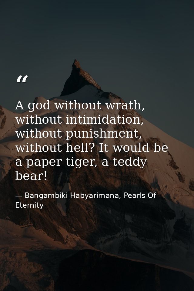 A god without wrath, without intimidation, without punishment, without hell? It would be a paper tiger, a teddy bear! — Bangambiki Habyarimana, Pearls Of Eternity
