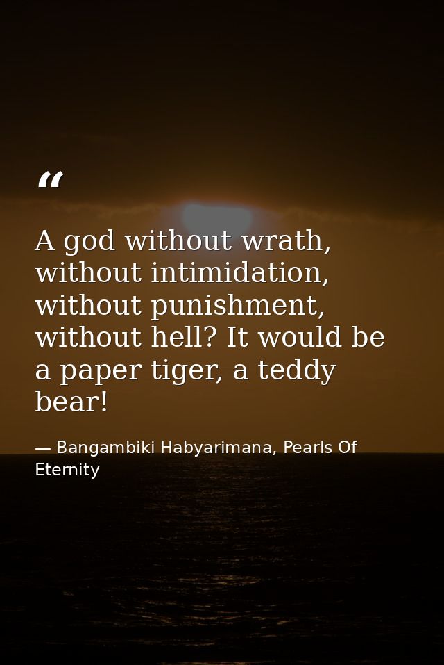A god without wrath, without intimidation, without punishment, without hell? It would be a paper tiger, a teddy bear! — Bangambiki Habyarimana, Pearls Of Eternity