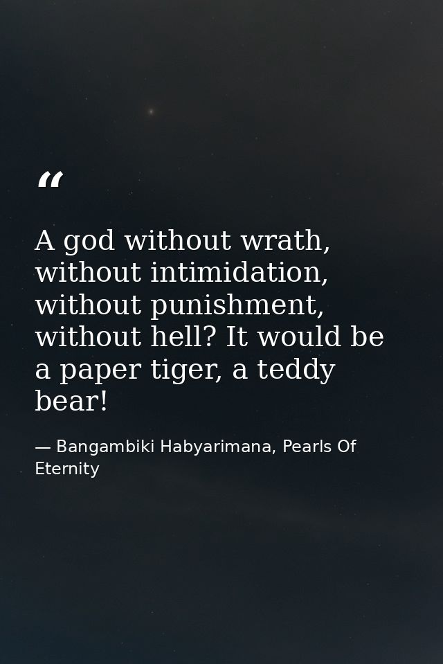 A god without wrath, without intimidation, without punishment, without hell? It would be a paper tiger, a teddy bear! — Bangambiki Habyarimana, Pearls Of Eternity