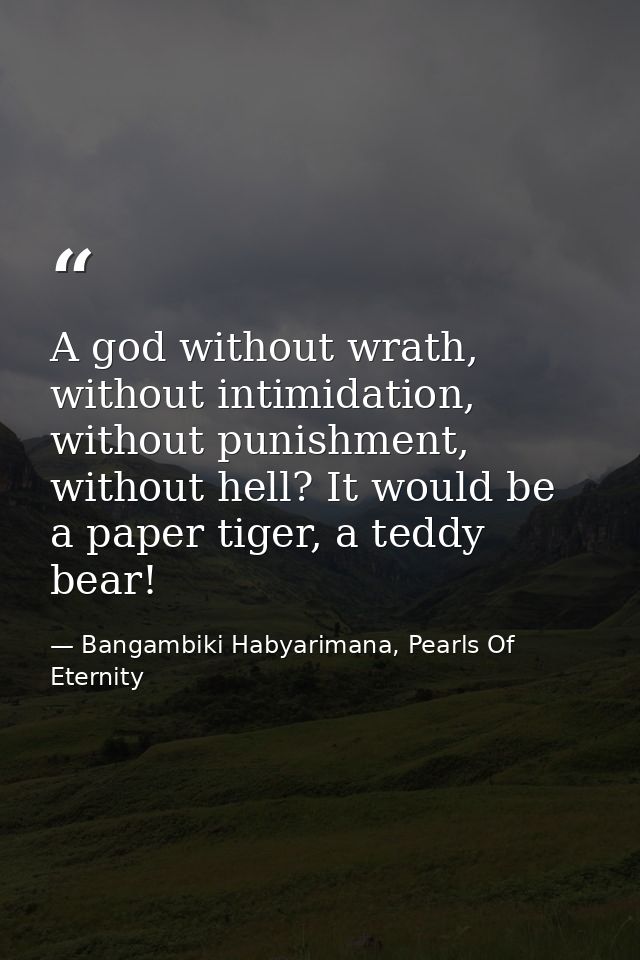 A god without wrath, without intimidation, without punishment, without hell? It would be a paper tiger, a teddy bear! — Bangambiki Habyarimana, Pearls Of Eternity