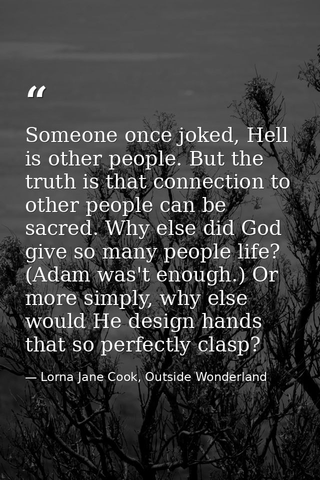 Someone once joked, Hell is other people. But the truth is that connection to other people can be sacred. Why else did G — Lorna Jane Cook, Outside Wonderland
