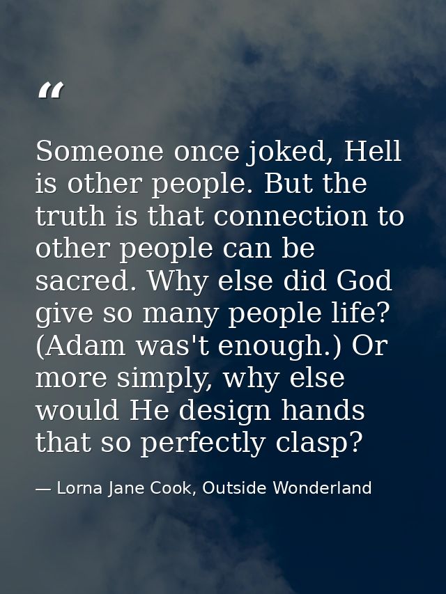 Someone once joked, Hell is other people. But the truth is that connection to other people can be sacred. Why else did G — Lorna Jane Cook, Outside Wonderland