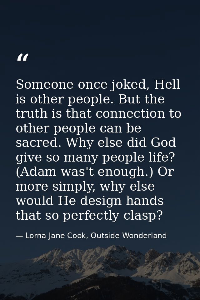 Someone once joked, Hell is other people. But the truth is that connection to other people can be sacred. Why else did G — Lorna Jane Cook, Outside Wonderland
