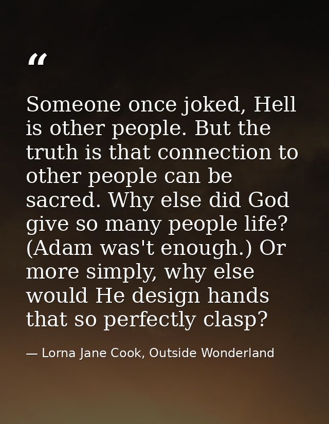 Someone once joked, Hell is other people. But the truth is that connection to other people can be sacred. Why else did G — Lorna Jane Cook, Outside Wonderland