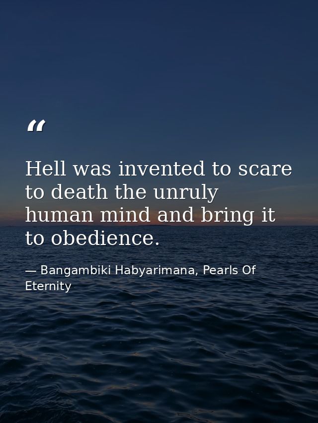 Hell was invented to scare to death the unruly human mind and bring it to obedience. — Bangambiki Habyarimana, Pearls Of Eternity