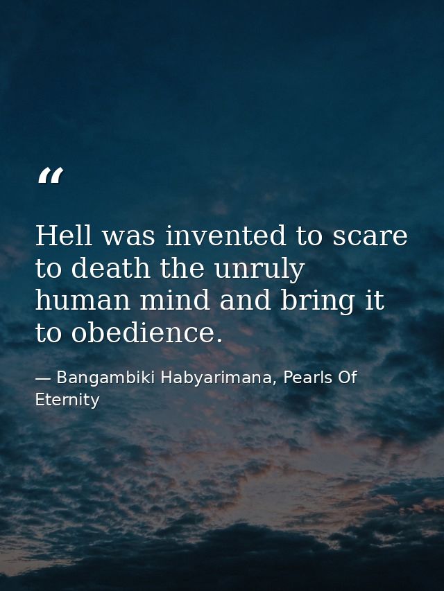 Hell was invented to scare to death the unruly human mind and bring it to obedience. — Bangambiki Habyarimana, Pearls Of Eternity
