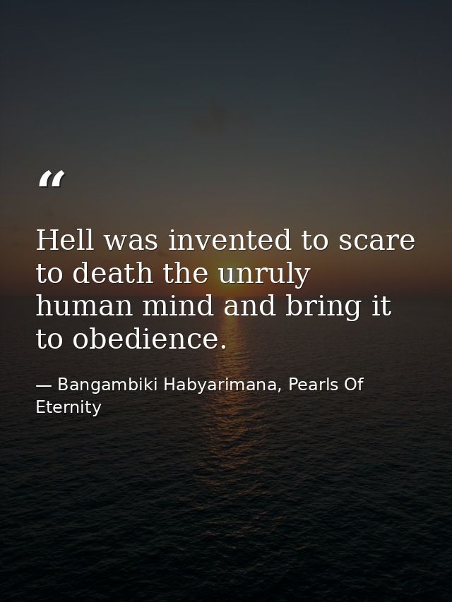 Hell was invented to scare to death the unruly human mind and bring it to obedience. — Bangambiki Habyarimana, Pearls Of Eternity