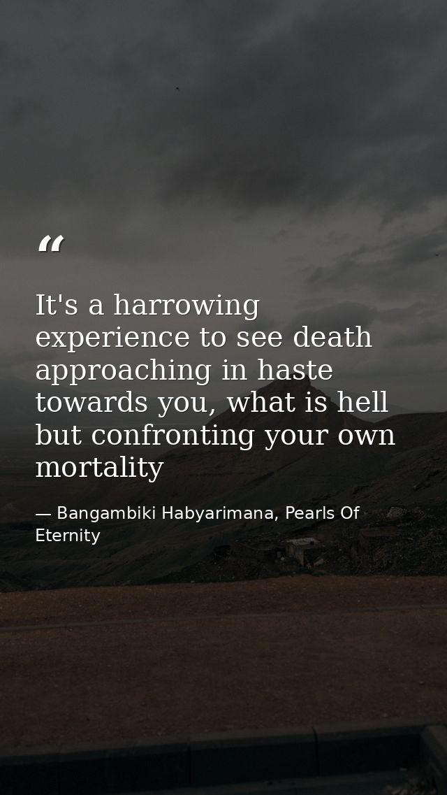 It's a harrowing experience to see death approaching in haste towards you, what is hell but confronting your own mortali — Bangambiki Habyarimana, Pearls Of Eternity