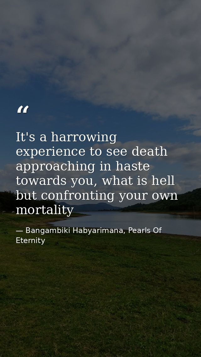 It's a harrowing experience to see death approaching in haste towards you, what is hell but confronting your own mortali — Bangambiki Habyarimana, Pearls Of Eternity