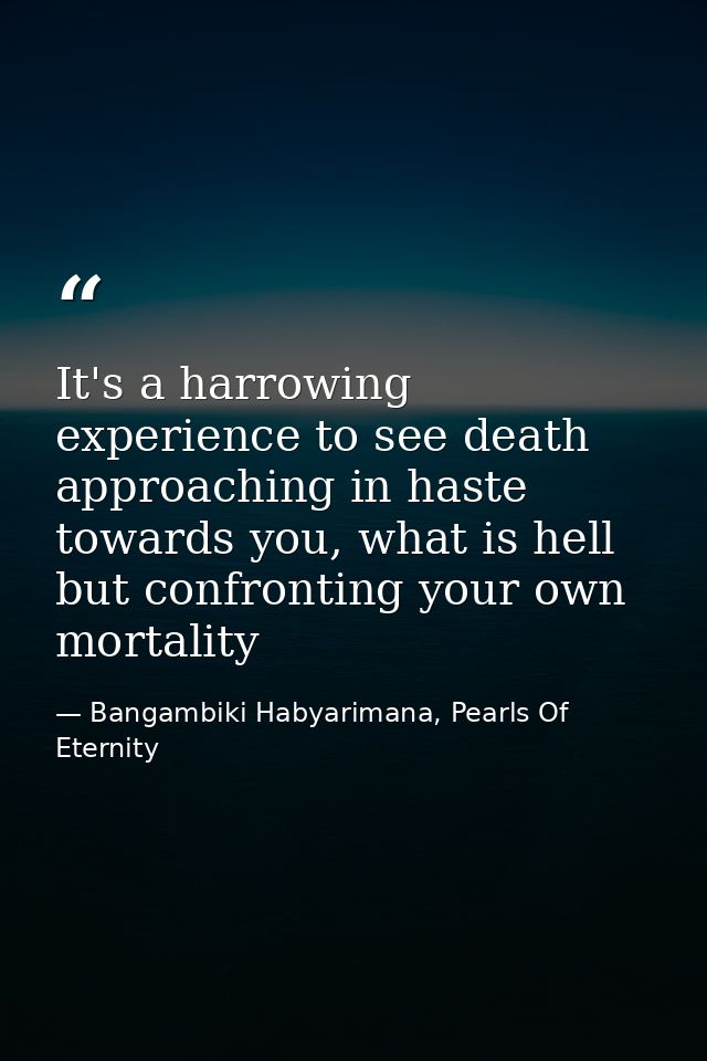 It's a harrowing experience to see death approaching in haste towards you, what is hell but confronting your own mortali — Bangambiki Habyarimana, Pearls Of Eternity
