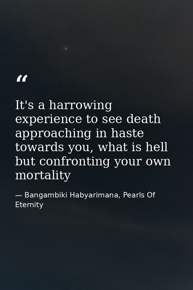 It's a harrowing experience to see death approaching in haste towards you, what is hell but confronting your own mortali — Bangambiki Habyarimana, Pearls Of Eternity