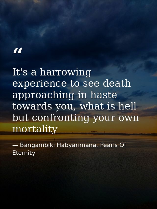It's a harrowing experience to see death approaching in haste towards you, what is hell but confronting your own mortali — Bangambiki Habyarimana, Pearls Of Eternity