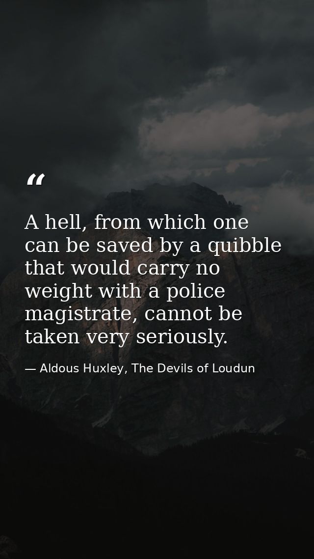 A hell, from which one can be saved by a quibble that would carry no weight with a police magistrate, cannot be taken ve — Aldous Huxley, The Devils of Loudun