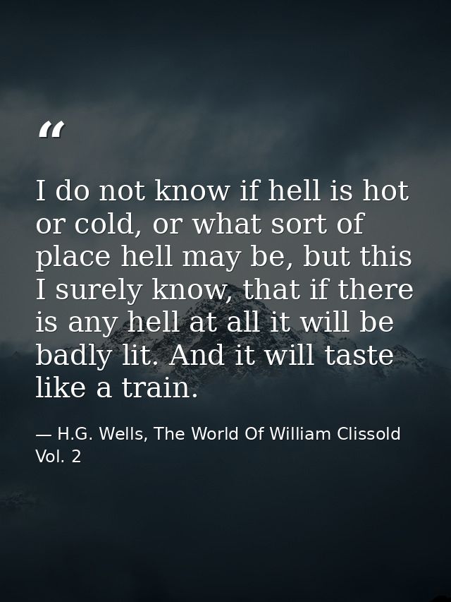 I do not know if hell is hot or cold, or what sort of place hell may be, but this I surely know, that if there is any he — H.G. Wells, The World Of William Clissold Vol. 2