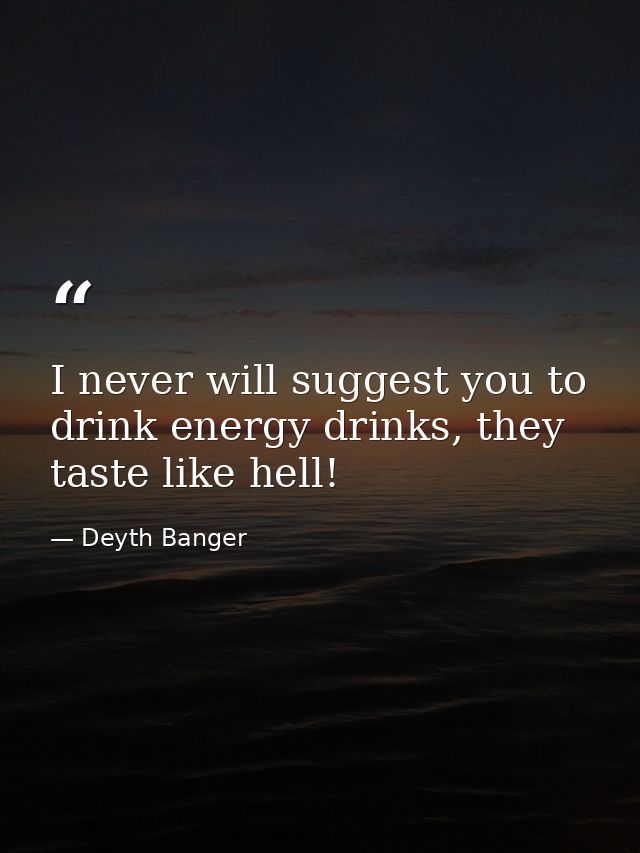 I never will suggest you to drink energy drinks, they taste like hell! — Deyth Banger