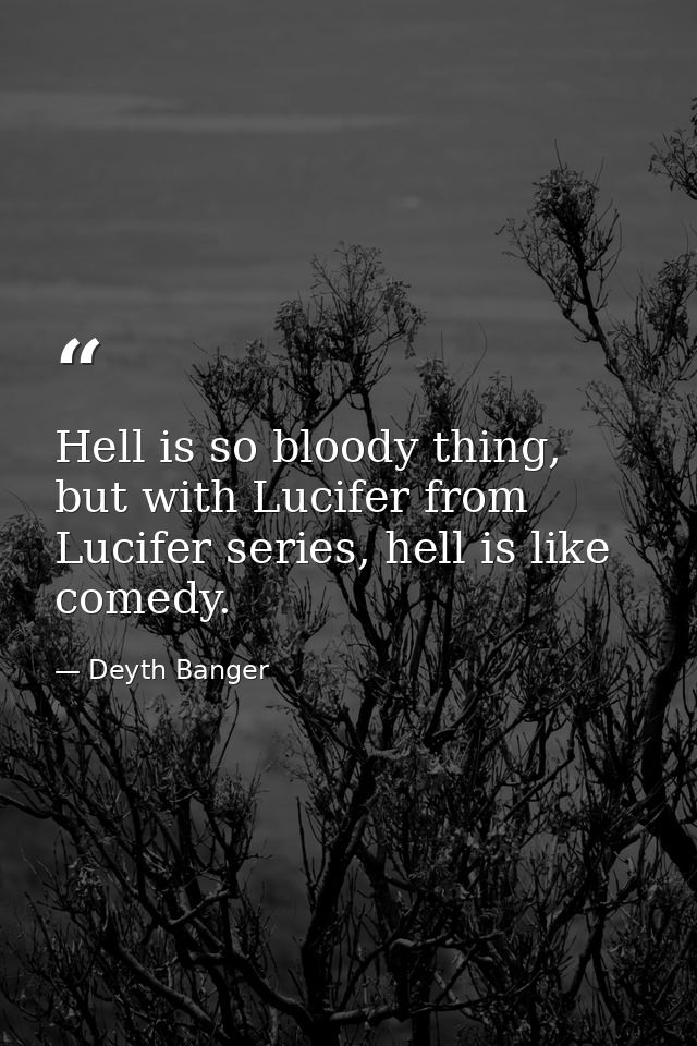 Hell is so bloody thing, but with Lucifer from Lucifer series, hell is like comedy. — Deyth Banger