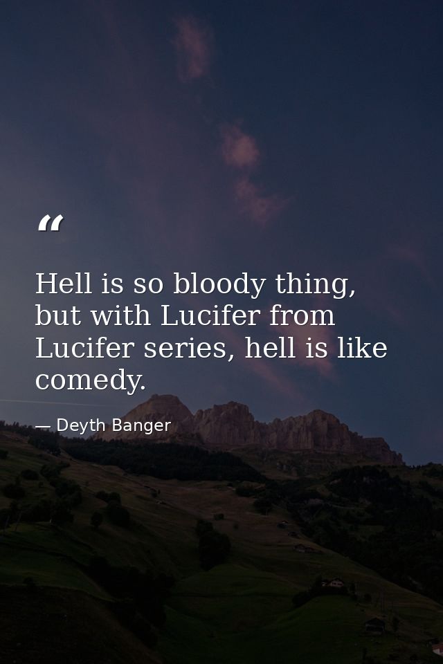 Hell is so bloody thing, but with Lucifer from Lucifer series, hell is like comedy. — Deyth Banger