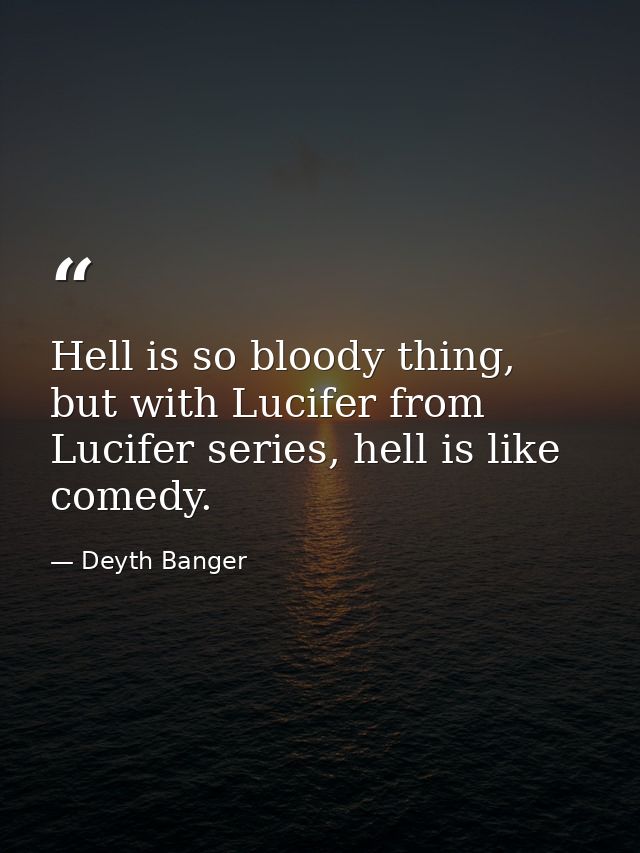 Hell is so bloody thing, but with Lucifer from Lucifer series, hell is like comedy. — Deyth Banger