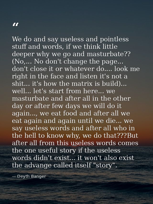 We do and say useless and pointless stuff and words, if we think little deeper why we go and masturbate?? (No,... No don — Deyth Banger
