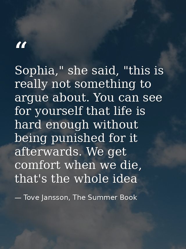 Sophia," she said, "this is really not something to argue about. You can see for yourself that life is hard enough witho — Tove Jansson, The Summer Book