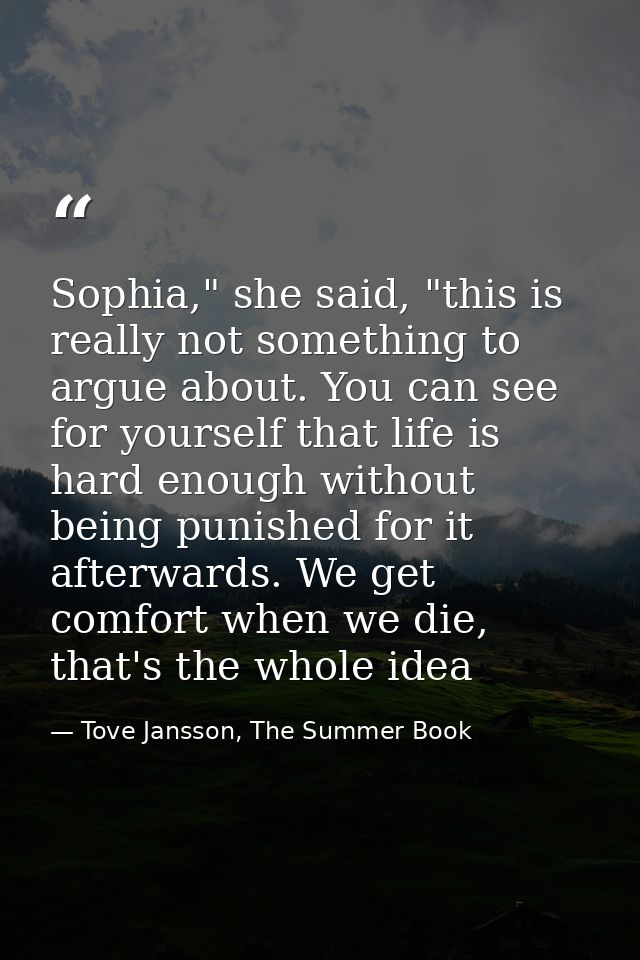 Sophia," she said, "this is really not something to argue about. You can see for yourself that life is hard enough witho — Tove Jansson, The Summer Book