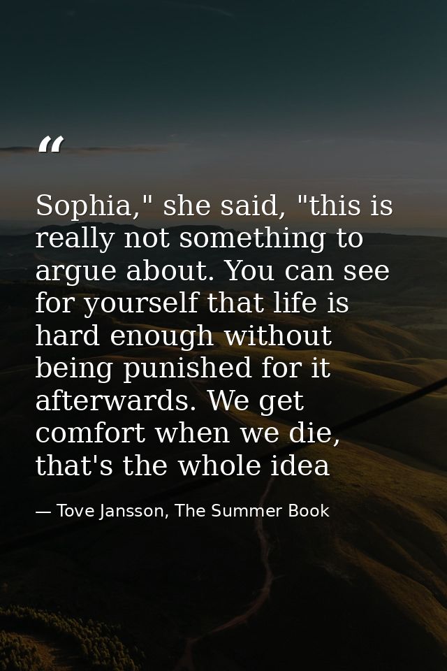Sophia," she said, "this is really not something to argue about. You can see for yourself that life is hard enough witho — Tove Jansson, The Summer Book