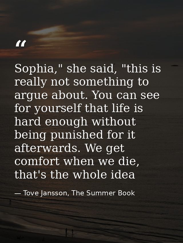 Sophia," she said, "this is really not something to argue about. You can see for yourself that life is hard enough witho — Tove Jansson, The Summer Book