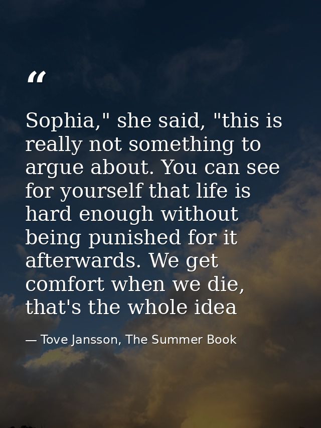 Sophia," she said, "this is really not something to argue about. You can see for yourself that life is hard enough witho — Tove Jansson, The Summer Book