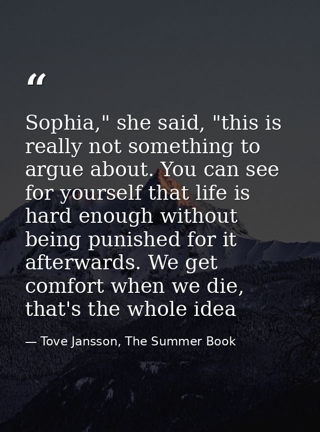 Sophia," she said, "this is really not something to argue about. You can see for yourself that life is hard enough witho — Tove Jansson, The Summer Book