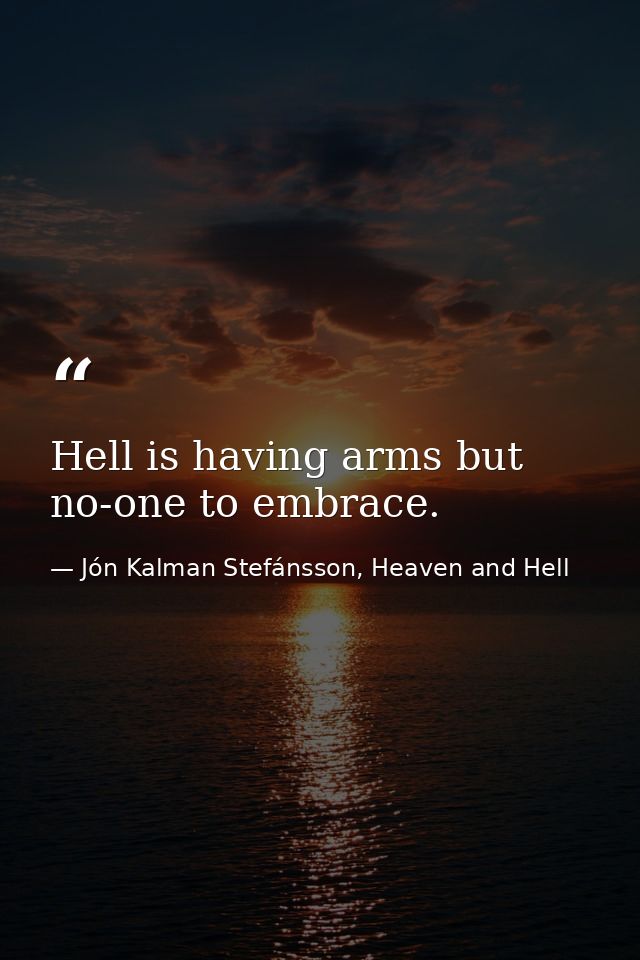 Hell is having arms but no-one to embrace. — Jón Kalman Stefánsson, Heaven and Hell