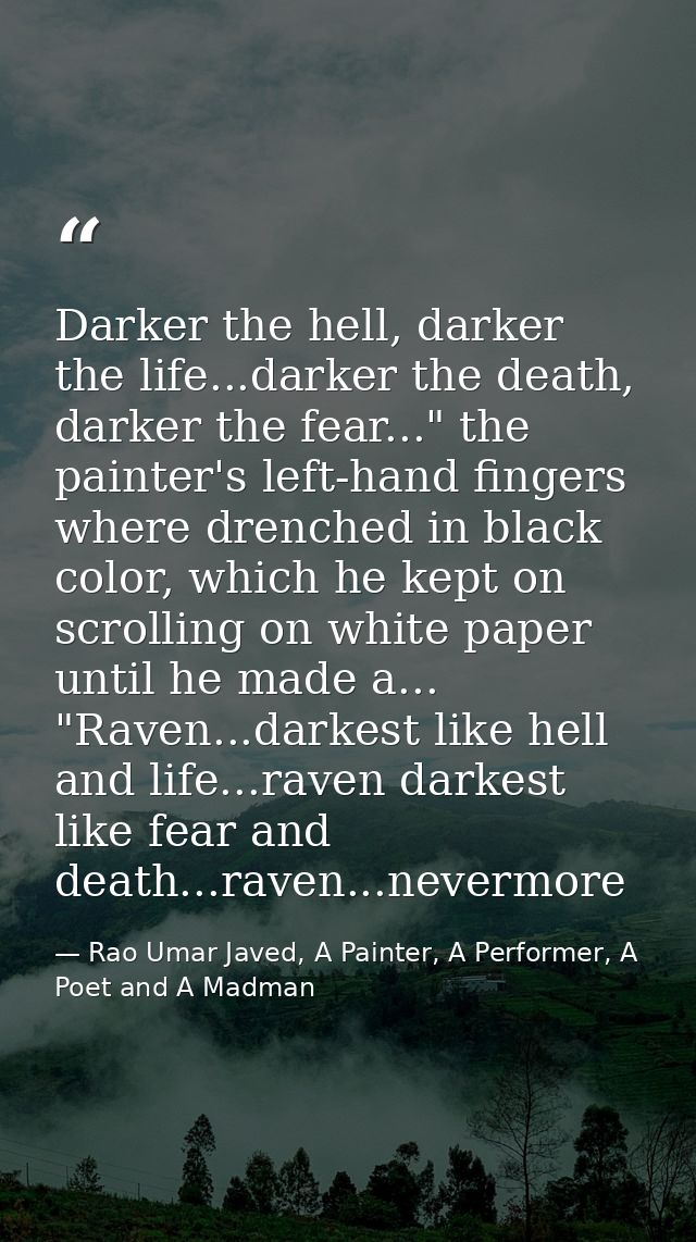 Darker the hell, darker the life...darker the death, darker the fear..." the painter's left-hand fingers where drenched  — Rao Umar Javed, A Painter, A Performer, A Poet and A Madman