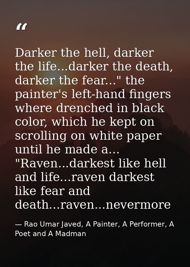 Darker the hell, darker the life...darker the death, darker the fear..." the painter's left-hand fingers where drenched  — Rao Umar Javed, A Painter, A Performer, A Poet and A Madman