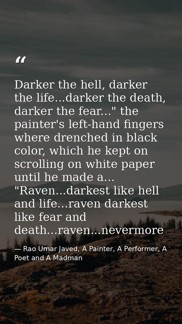 Darker the hell, darker the life...darker the death, darker the fear..." the painter's left-hand fingers where drenched  — Rao Umar Javed, A Painter, A Performer, A Poet and A Madman