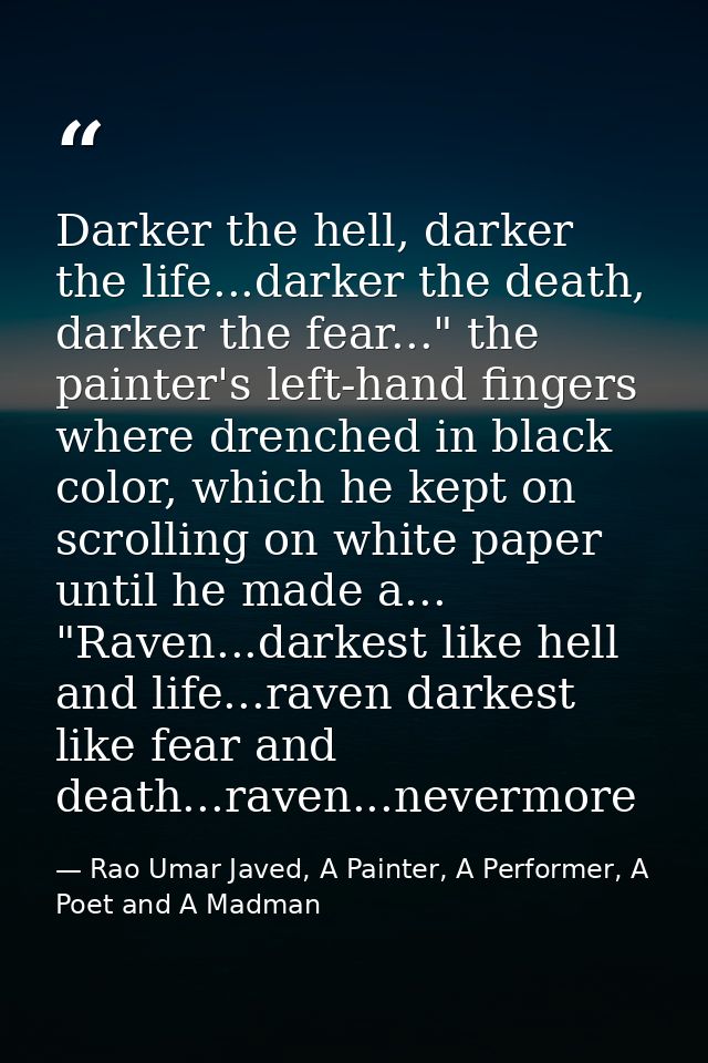 Darker the hell, darker the life...darker the death, darker the fear..." the painter's left-hand fingers where drenched  — Rao Umar Javed, A Painter, A Performer, A Poet and A Madman