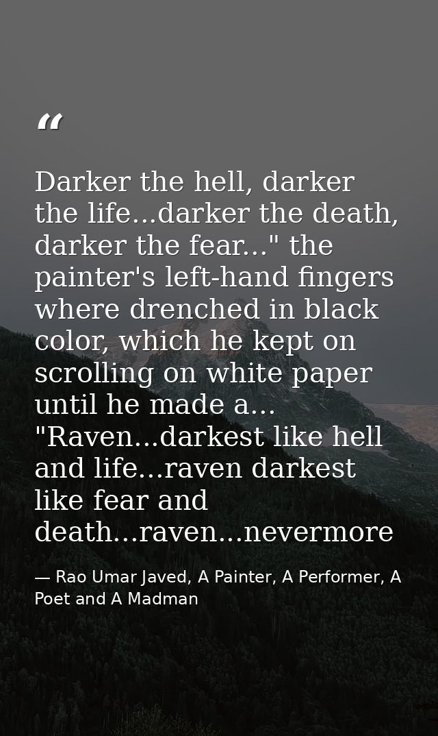 Darker the hell, darker the life...darker the death, darker the fear..." the painter's left-hand fingers where drenched  — Rao Umar Javed, A Painter, A Performer, A Poet and A Madman