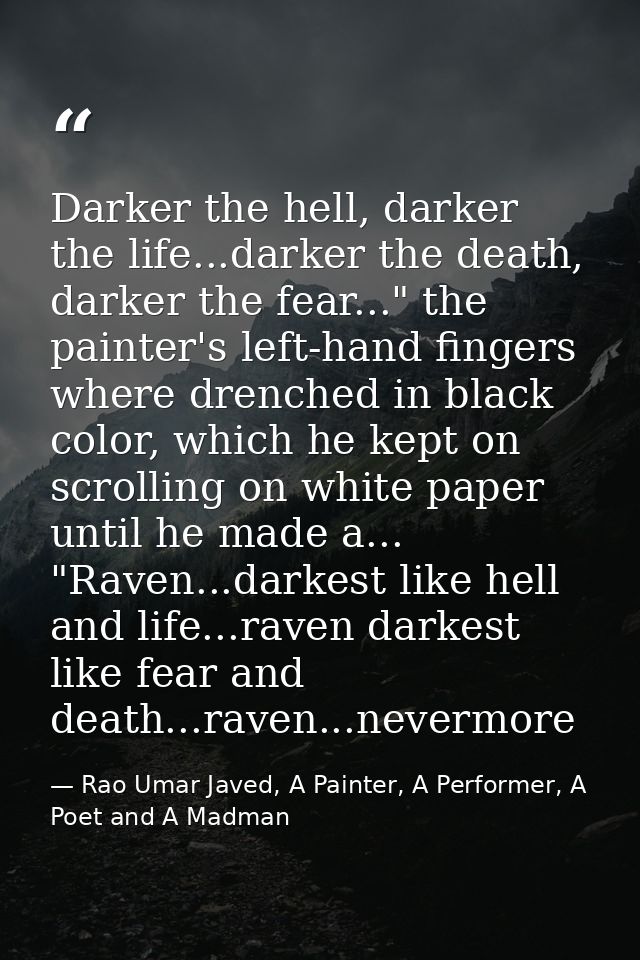 Darker the hell, darker the life...darker the death, darker the fear..." the painter's left-hand fingers where drenched  — Rao Umar Javed, A Painter, A Performer, A Poet and A Madman