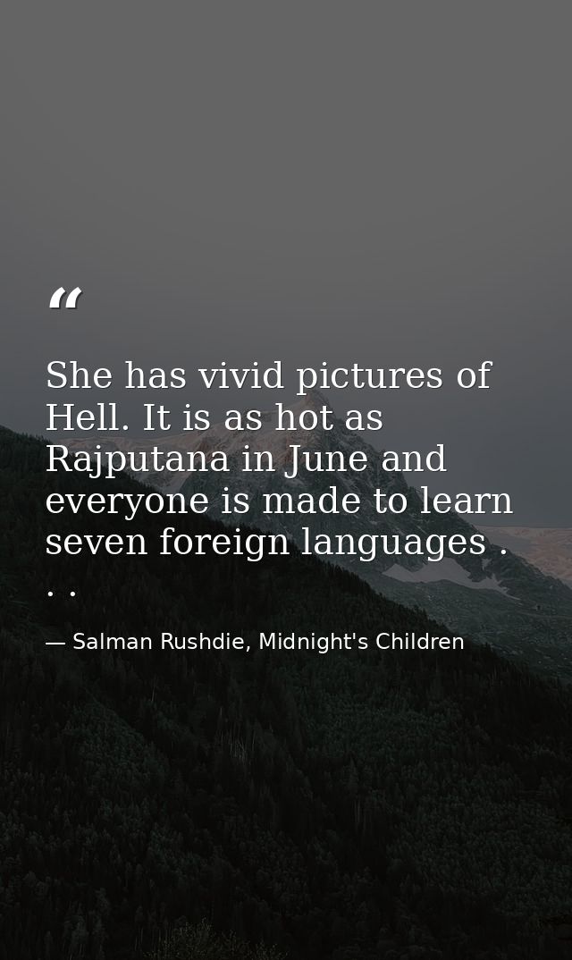 She has vivid pictures of Hell. It is as hot as Rajputana in June and everyone is made to learn seven foreign languages  — Salman Rushdie, Midnight's Children