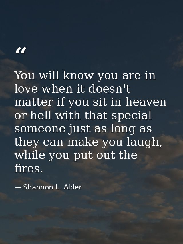 You will know you are in love when it doesn't matter if you sit in heaven or hell with that special someone just as long — Shannon L. Alder