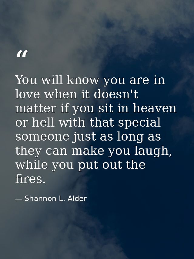 You will know you are in love when it doesn't matter if you sit in heaven or hell with that special someone just as long — Shannon L. Alder